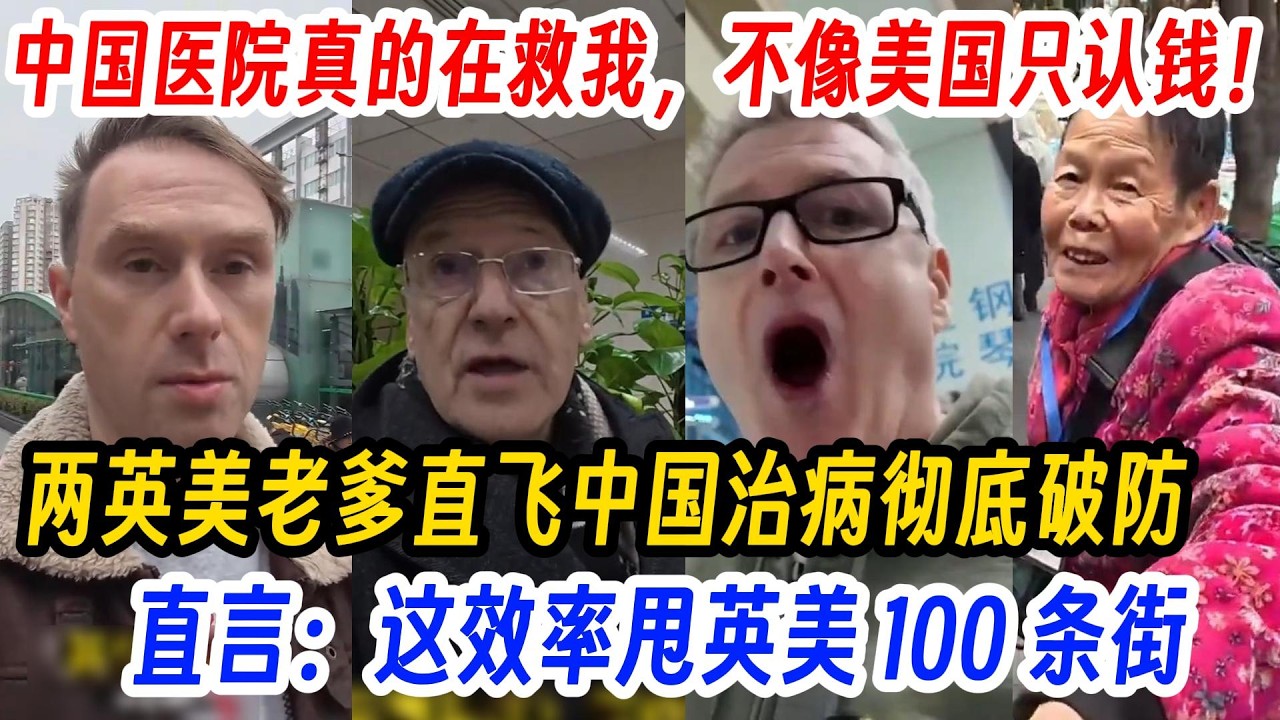 中国医疗旅游火热欧美,中国医院真的在救我，不像美国只认钱！两英美老爹直飞中国治病彻底破防，直言：这效率甩英美 100 条街。彻底撕开欧美医疗&ldquo;高效优质&rdquo;的遮羞布。