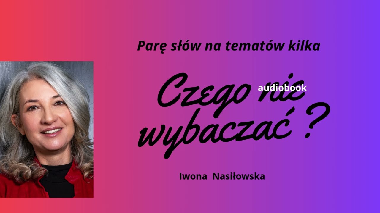 #10 | CZEGO NIE WYBACZAĆ ? (fragment) | Parę sł&oacute;w na temat&oacute;w kilka | Iwona Nasiłowska 