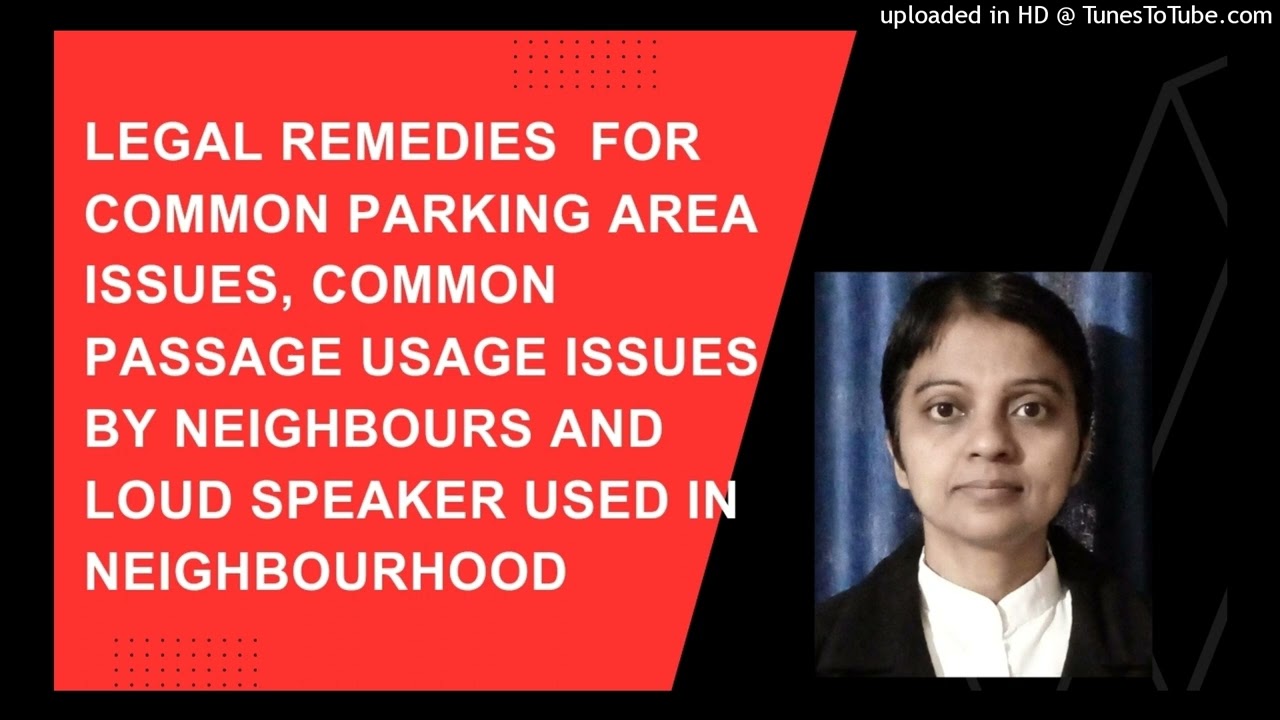 Legal remedies  FOR COMMON PARKING AREA ISSUES, COMMON  PASSAGE USAGE ISSUES  BY NEIGHBOURS AND LOUD