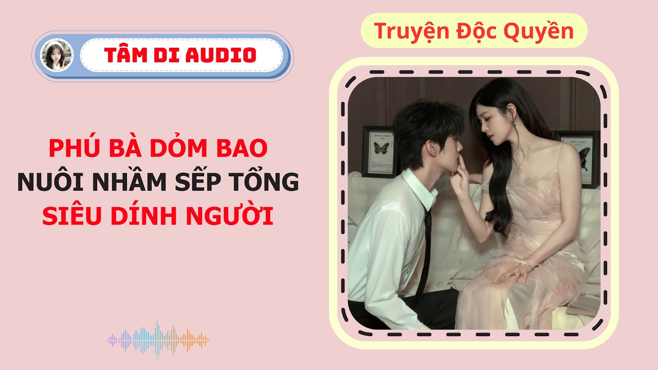 [Truyện Audio] | Phú Bà Dỏm Bao Nuôi Nhầm Sếp Tổng Siêu Dính Người | Tâm Di Audio #truyenaudio