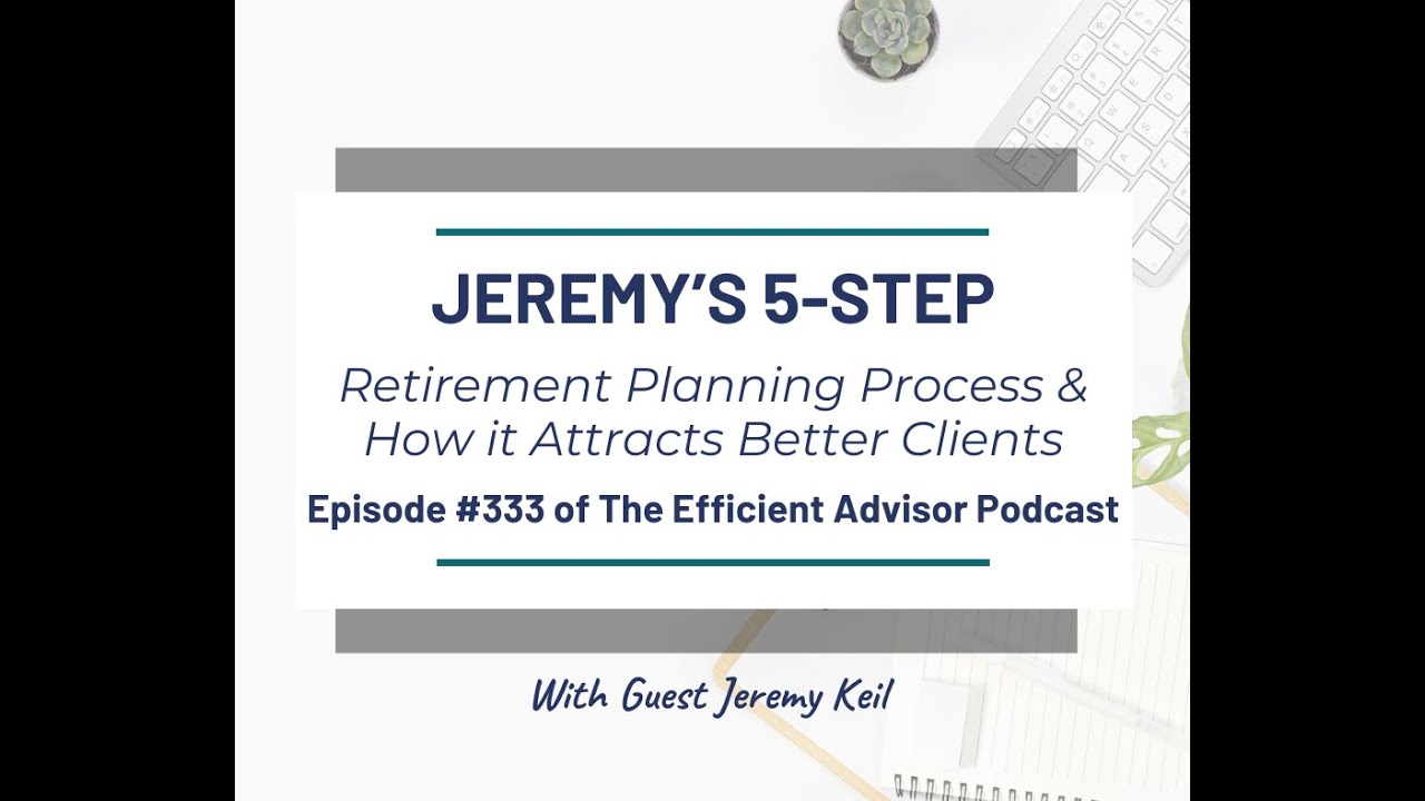 Jeremy’s 5-Step Retirement Planning Process & How it Attracts Better Clients with Jeremy Keil