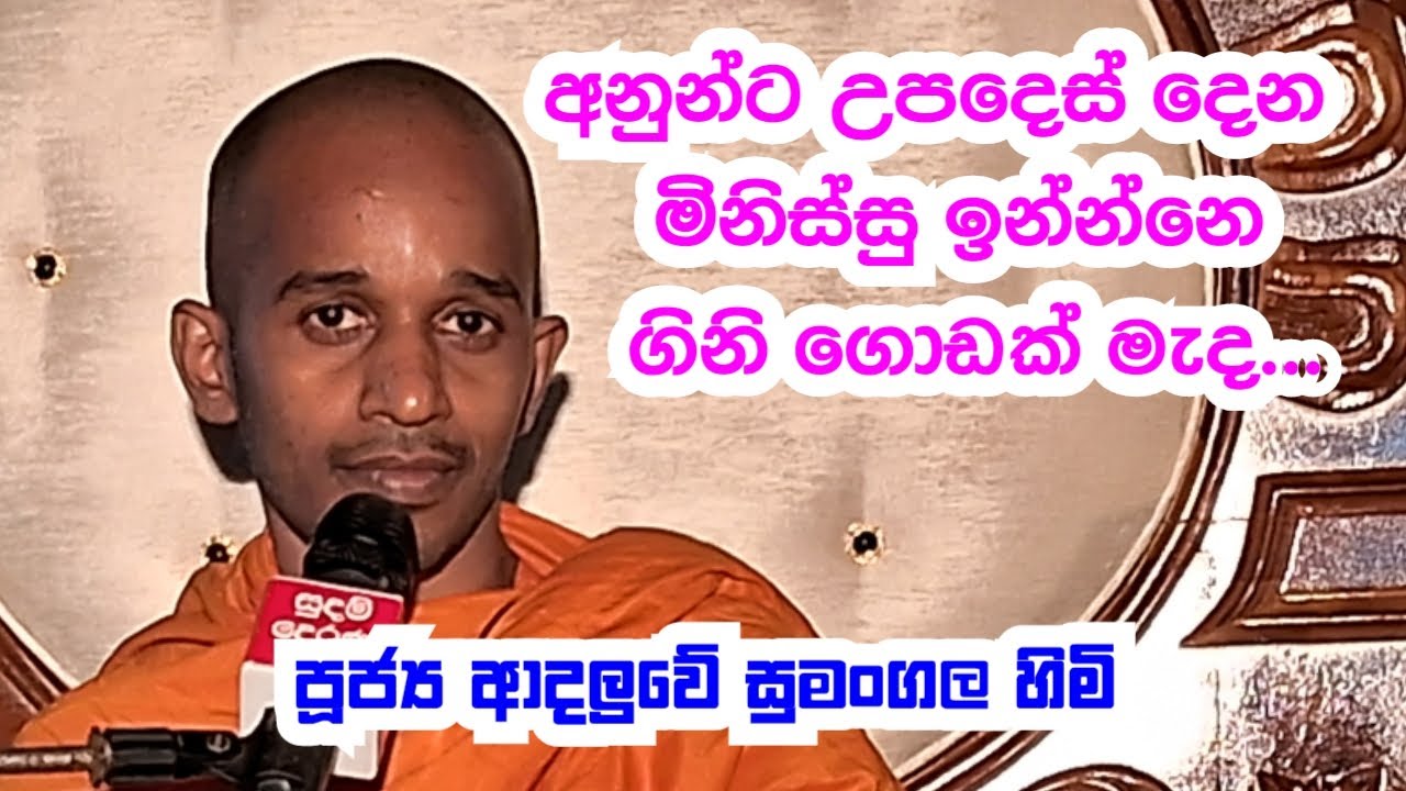 පූජ්‍ය ආදලුවේ සුමංගල හිමි.. අනුන්ට උපදෙස් දෙන මිනිස්සු ඉන්නෙ ගිනි ගොඩක් මැද..