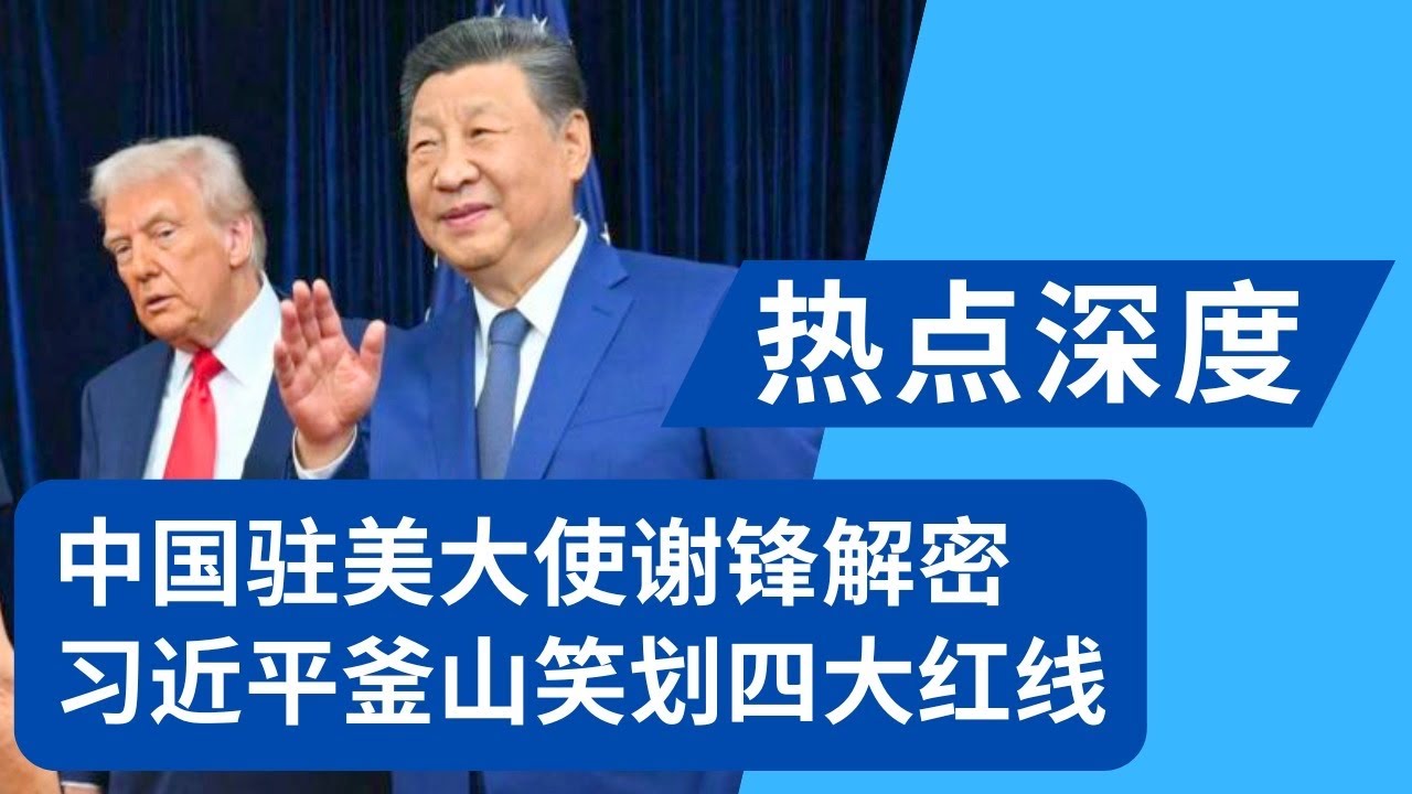 中国驻美大使谢锋解密：习近平釜山笑划四大红线！韩国APEC：中美罕见平视时刻，习近平的真实一面曝光｜热点深度20251105
