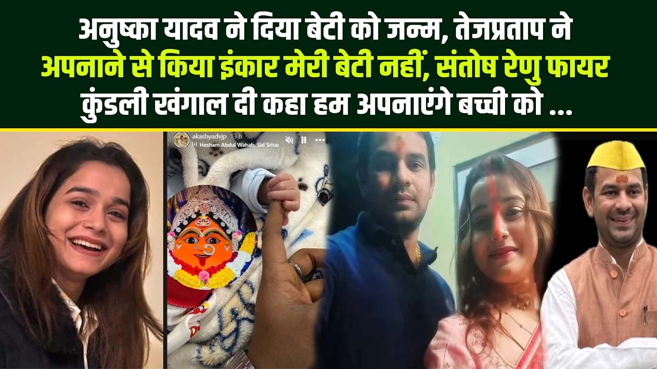 अनुष्का यादव ने दिया बेटी को जन्म तेजप्रताप ने अपनाने से किया इंकार मेरी बेटी नहीं संतोष रेणु फायर