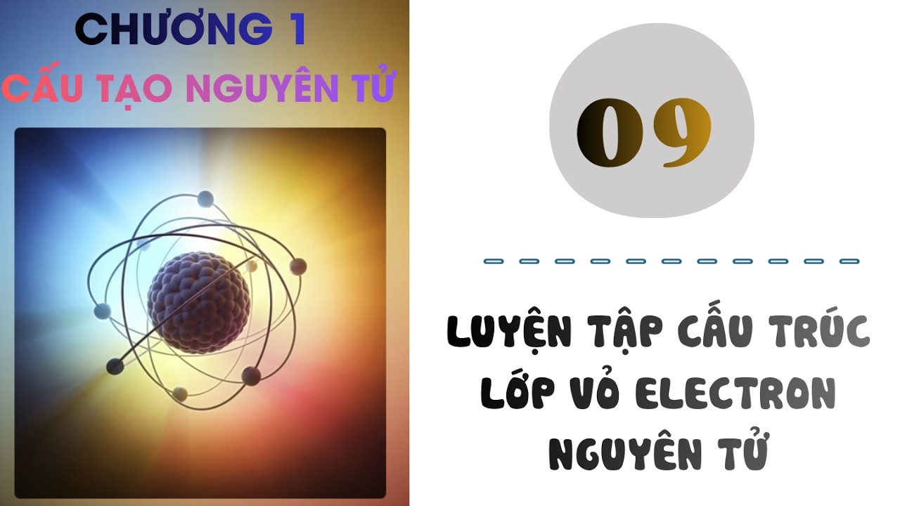 Hóa 10 |Chương 1| Bài 9: LUYỆN TẬP CẤU TRÚC LỚP VỎ ELECTRON NGUYÊN TỬ