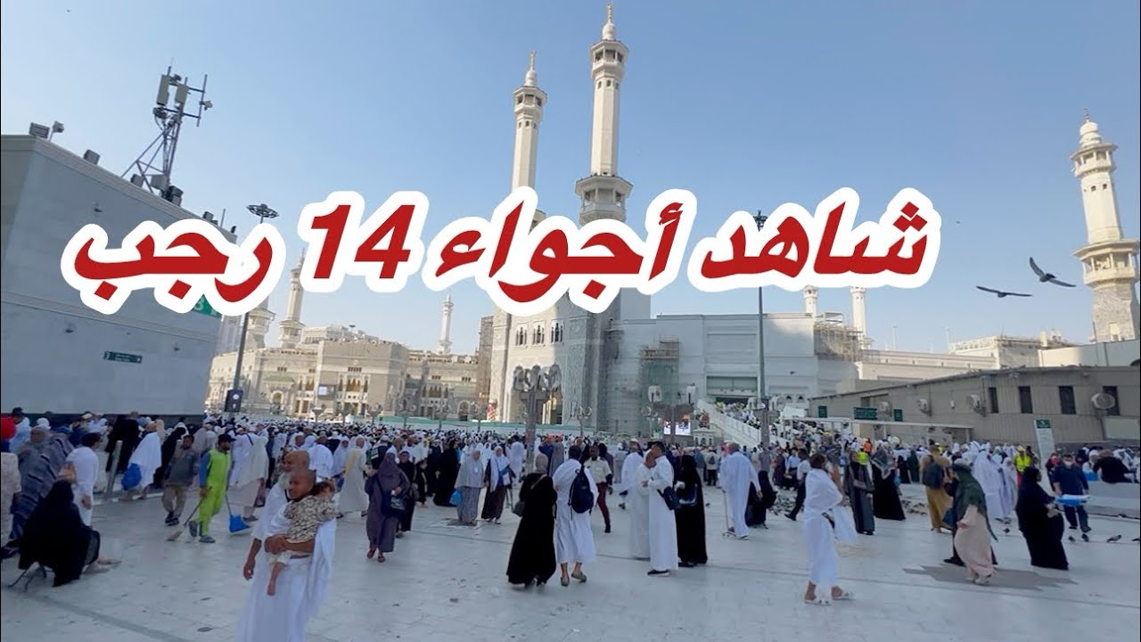 مكة المكرمة مباشر الان شاهد أجواء 14 رجب وزحمة المسجد الحرام وشارع أجياد 