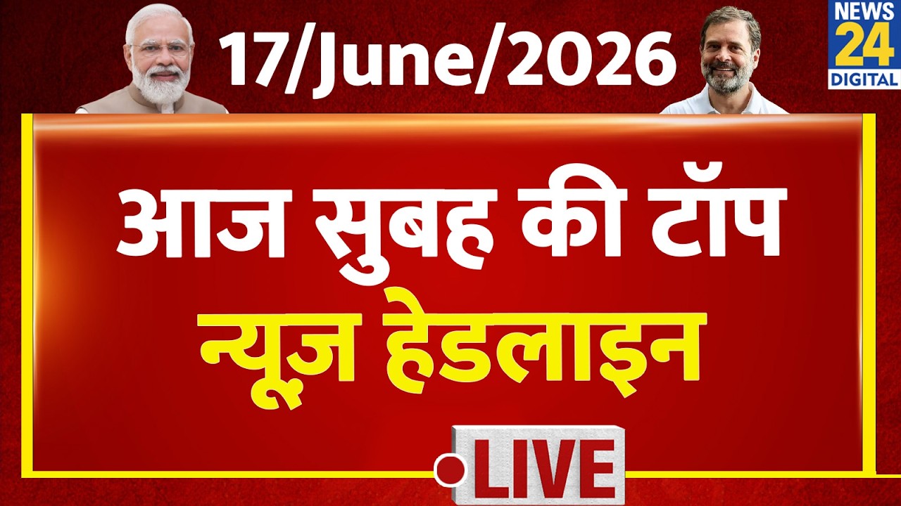 Today's Morning Top News Headlines | 17 June 2026 | Mamata | Rahul | NDA | TMC | News 24