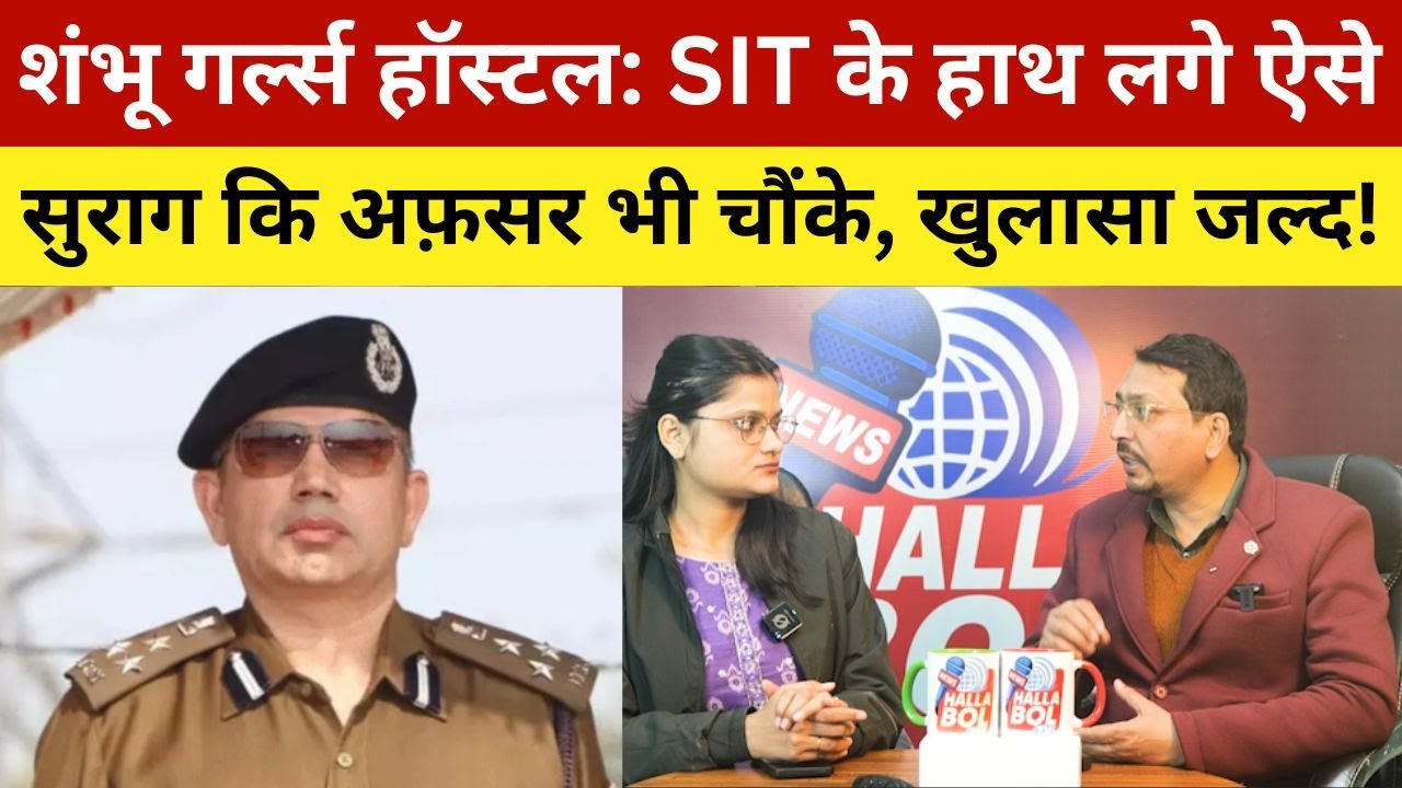 शंभू गर्ल्स हॉस्टल: SIT के हाथ लगे ऐसे सुराग कि अफ़सर भी चौंके, खुलासा जल्द! Shambu Girls Hostal