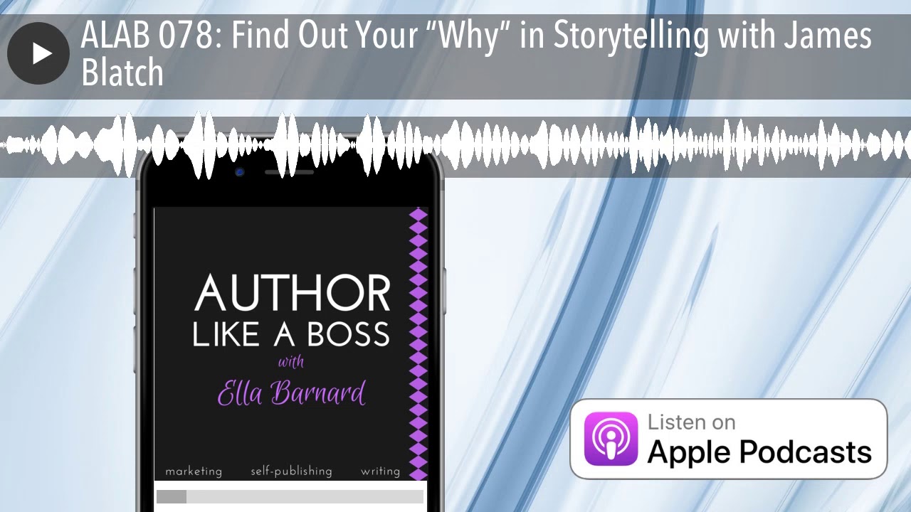 ALAB 078: Find Out Your &ldquo;Why&rdquo; in Storytelling with James Blatch