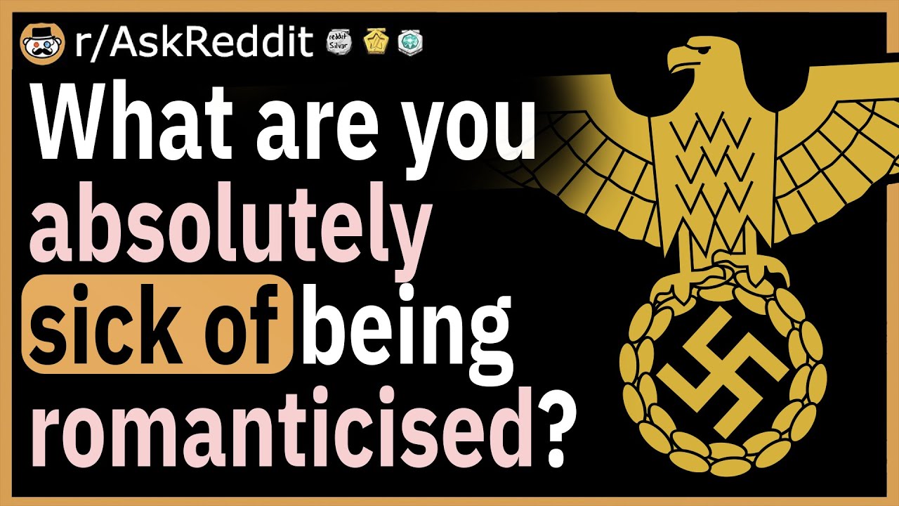 What are you absolutely sick of being romanticised?