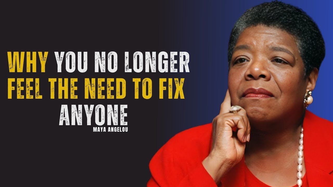 Why You No Longer Feel the Need to Fix Anyone | MAYA ANGELOU