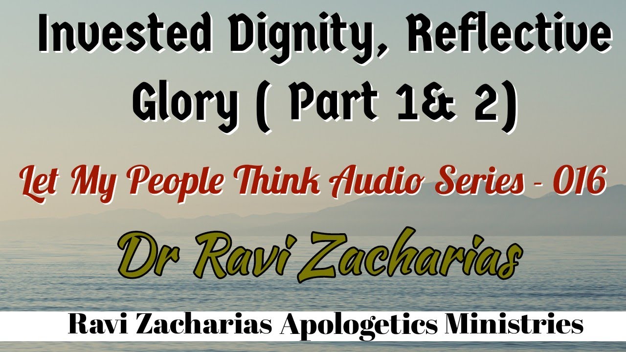 Invested Dignity, Reflective Glory (Part 1&2) ||Dr Ravi Zacharias #letmypeoplethink Audio Series -16