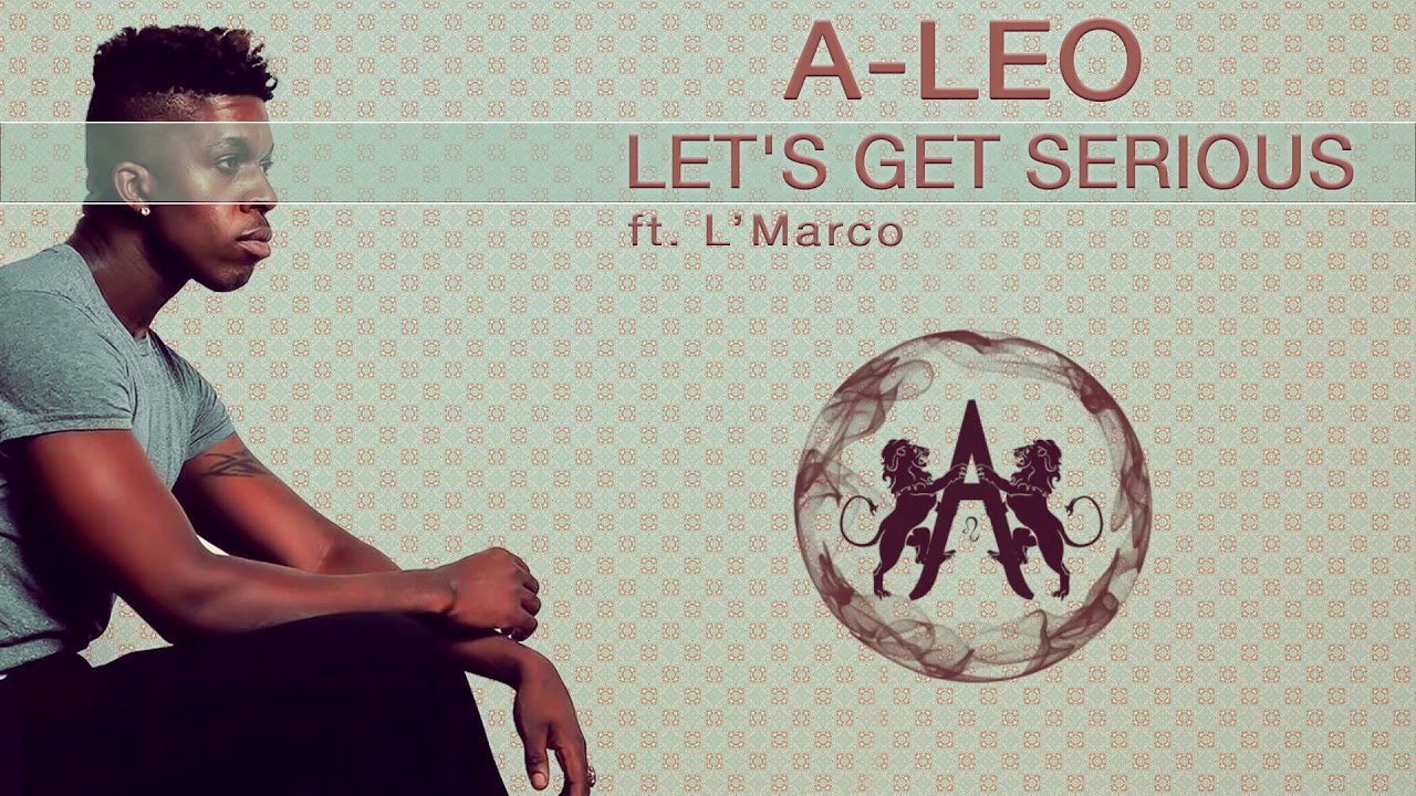 A-Leo - Lets Get Serious ft. L'Marco