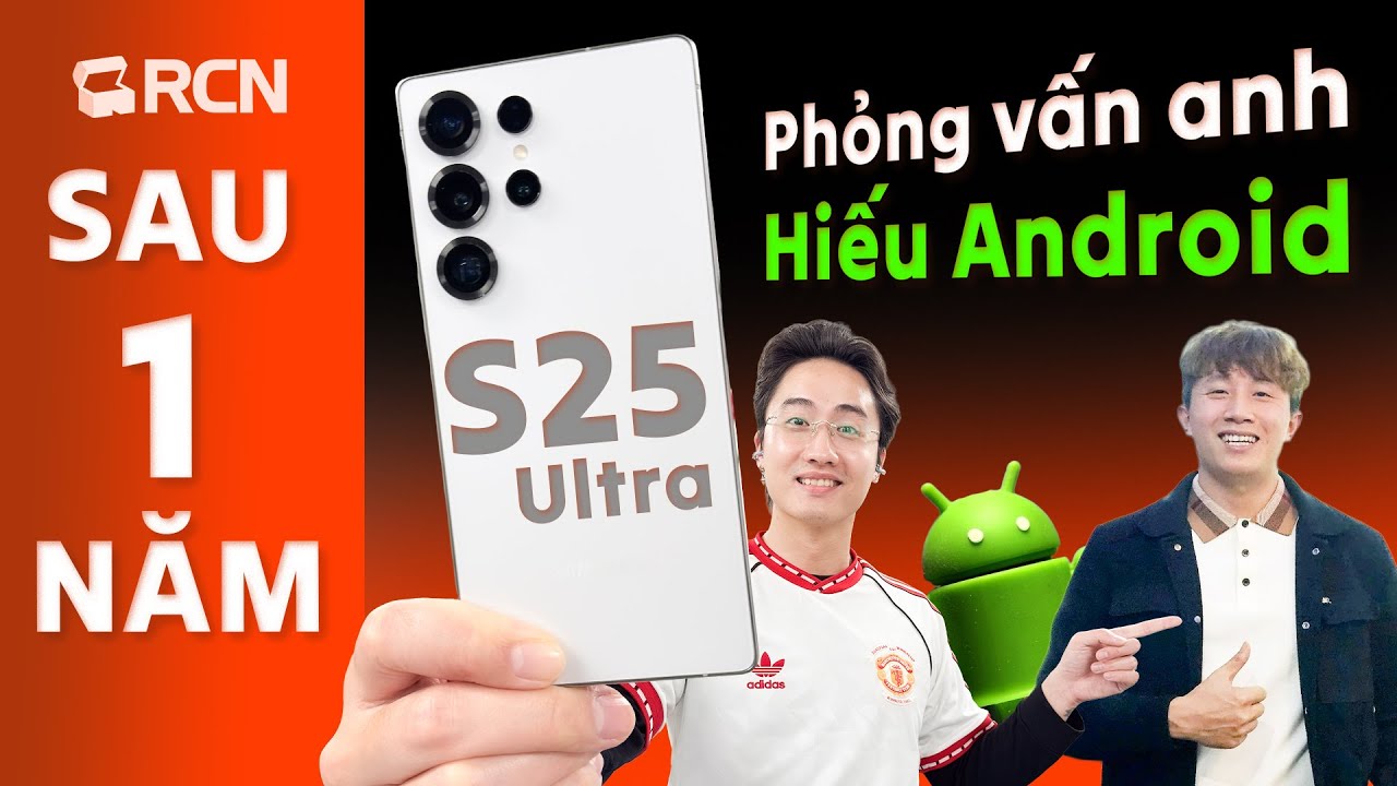 Đánh giá S25 Ultra sau 1 năm, tiện thể phỏng vấn anh Hiếu Android xem như nào?