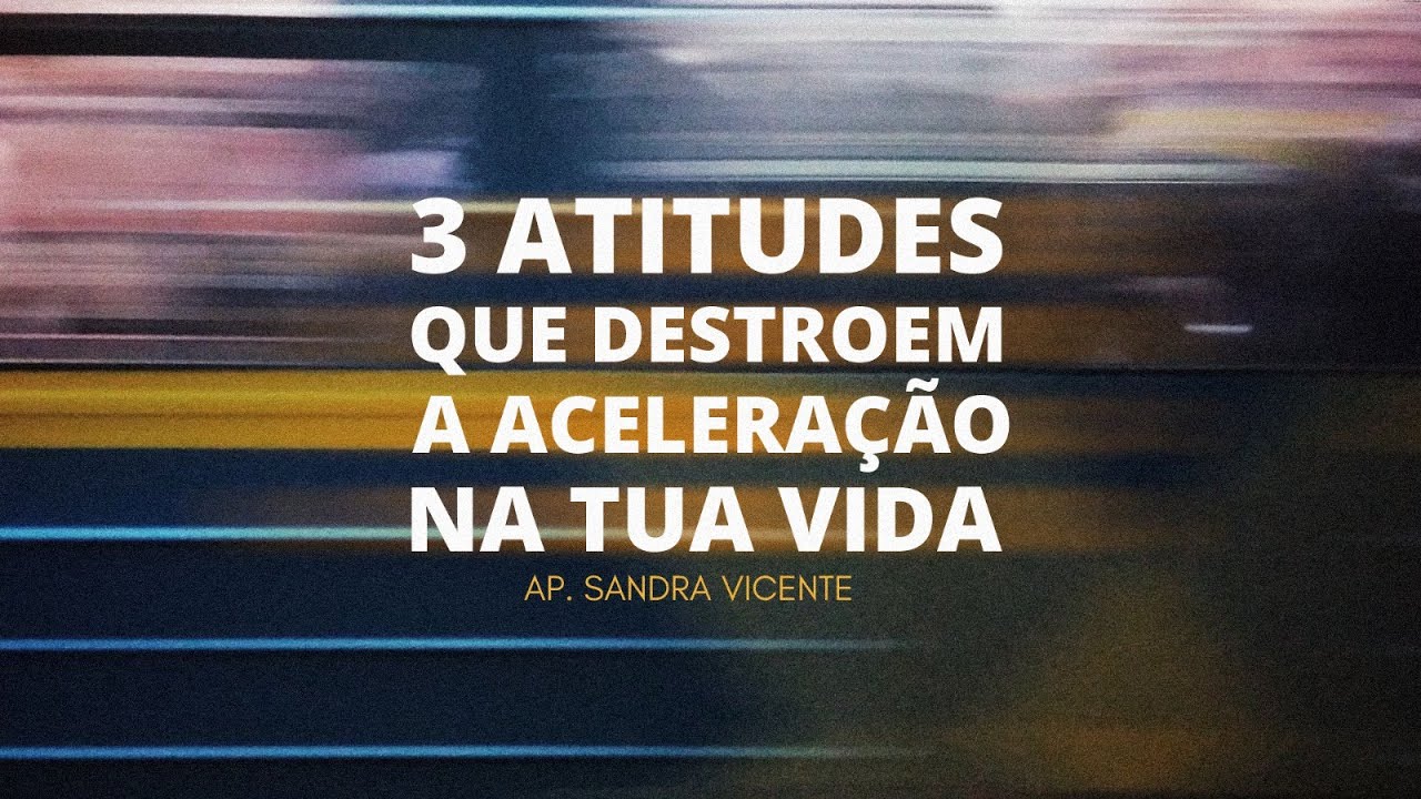Pª Sandra Vicente I 3 Atitudes que Destroem a Acelaração