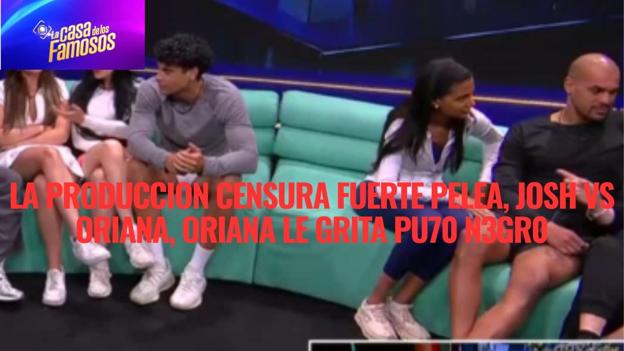 LA PRODUCCION CENSURA FUERTE PELEA, JOSH VS ORIANA, ORIANA LE GRITA PU70 N3GR0 EN LCDLF 6