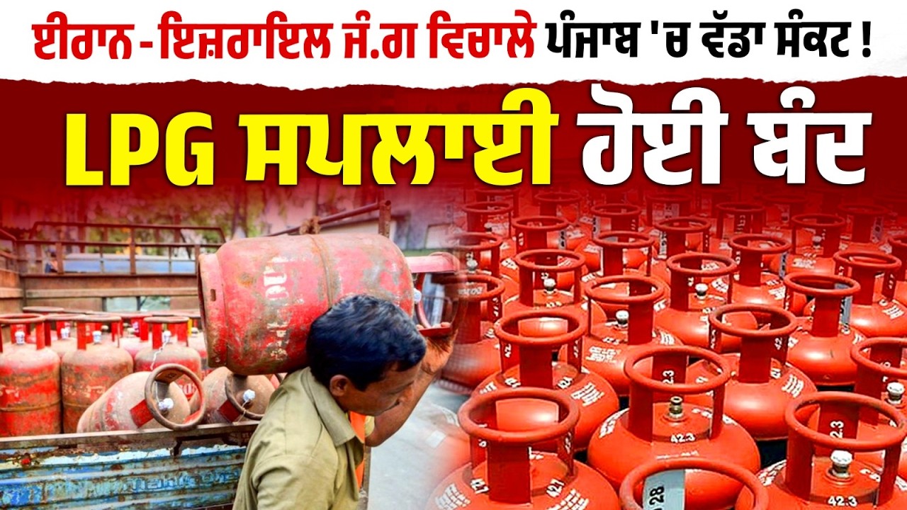 ਈਰਾਨ-ਇਜ਼ਰਾਇਲ ਜੰ.ਗ ਵਿਚਾਲੇ ਪੰਜਾਬ 'ਚ ਵੱਡਾ ਸੰਕਟ ! LPG ਸਪਲਾਈ ਹੋਈ ਬੰਦ,ਲੋਕਾਂ ਨੂੰ ਨਹੀਂ ਮਿਲ ਰਹੇ ਸਿਲੰਡਰ,ਸੁਣੋ