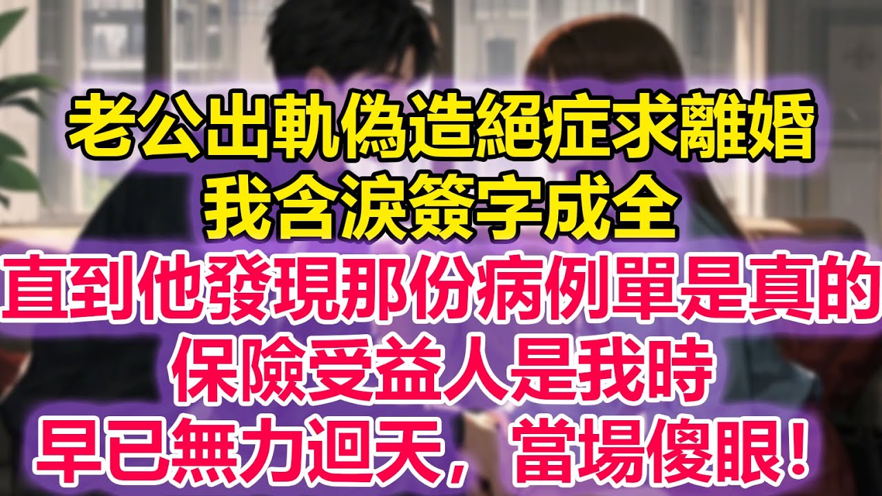 老公出軌偽造絕症求離婚，我含淚簽字成全，直到他發現那份病例單是真的，保險受益人是我時，早已無力迴天，當場傻眼！