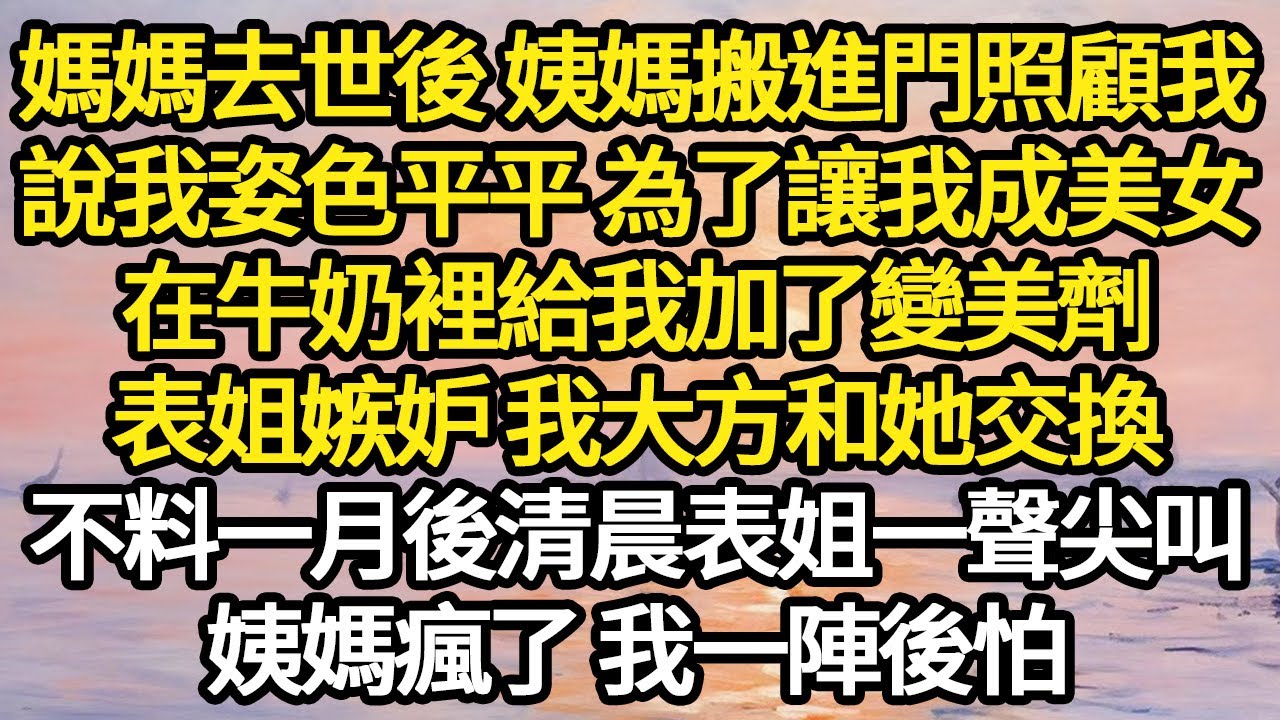 媽媽去世後 姨媽搬進門照顧我，說我姿色平平 為了讓我成美女，在牛奶裡給我加了變美劑，表姐嫉妒 我大方和她交換，不料一月後清晨表姐一聲尖叫 #故事#悬疑#人性#刑事#人生故事#生活哲學#為人哲學