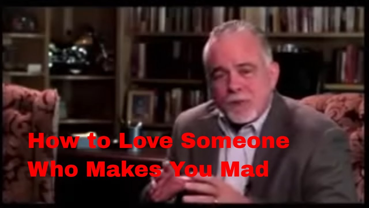 How to Love Someone Who Makes You Mad.