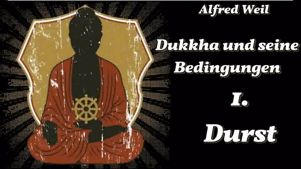 Dukkha und seine Bedingungen: 1. Durst ( Verlangen, Gier, Anhaftung ) - Alfred Weil