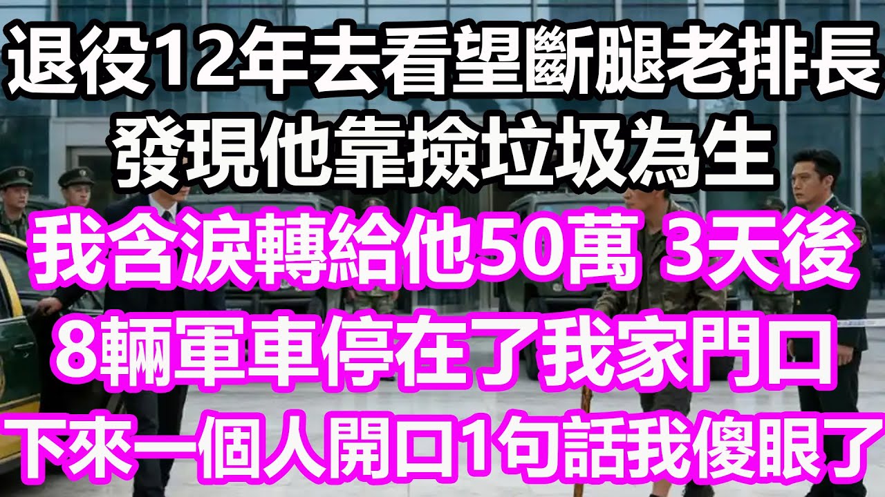 退役12年我去看望斷腿的老排長，發現他靠撿垃圾為生，我含淚轉給他50萬，3天後，8輛軍車停在了我家門口，下來一個人開口1句話我傻眼了！#淺談人生#民間故事#孝顺#儿女#讀書#養生#深夜淺讀#情感故事