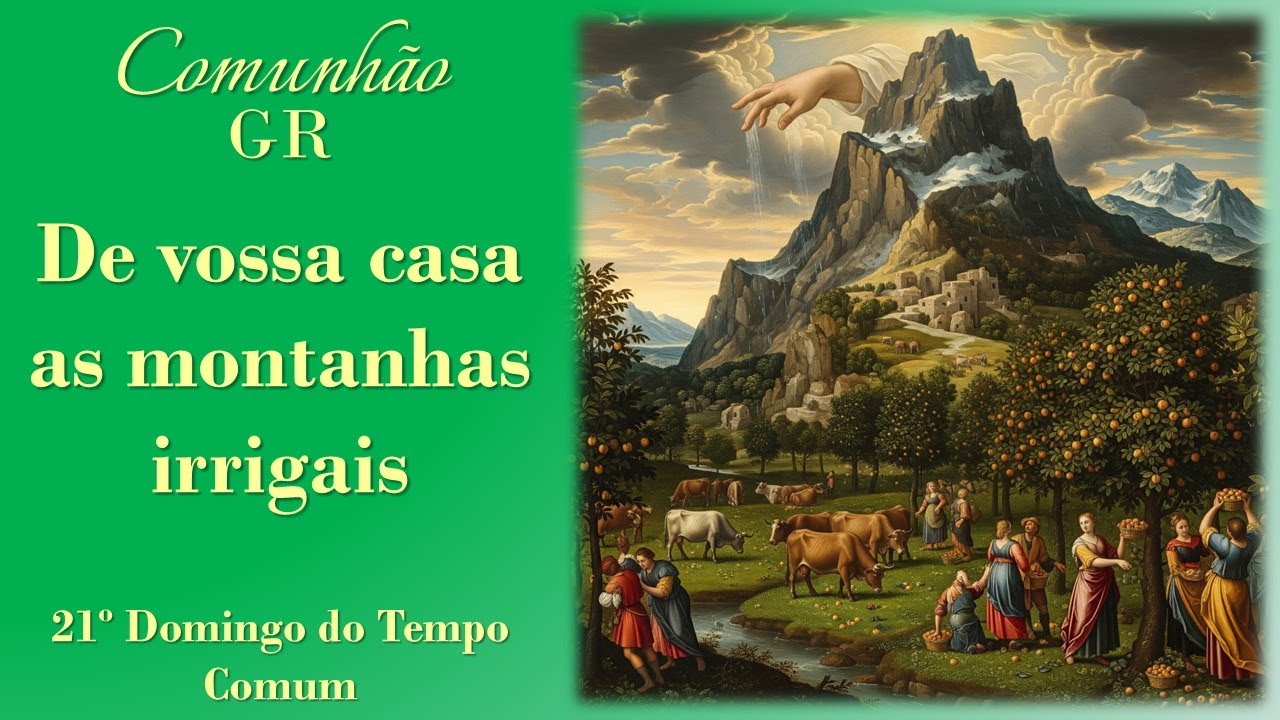 DE VOSSA CASA AS MONTANHAS IRRIGAIS | Comunhão | 21º Domingo do Tempo Comum | GR1/MR1
