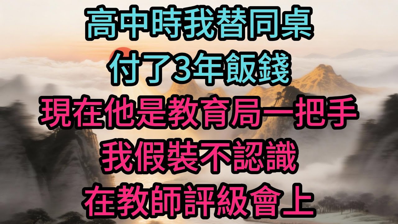 高中時我替同桌付了3年飯錢，現在他是教育局一把手，我假裝不認識，在教師評級會上，他念到我名字時停頓了12秒