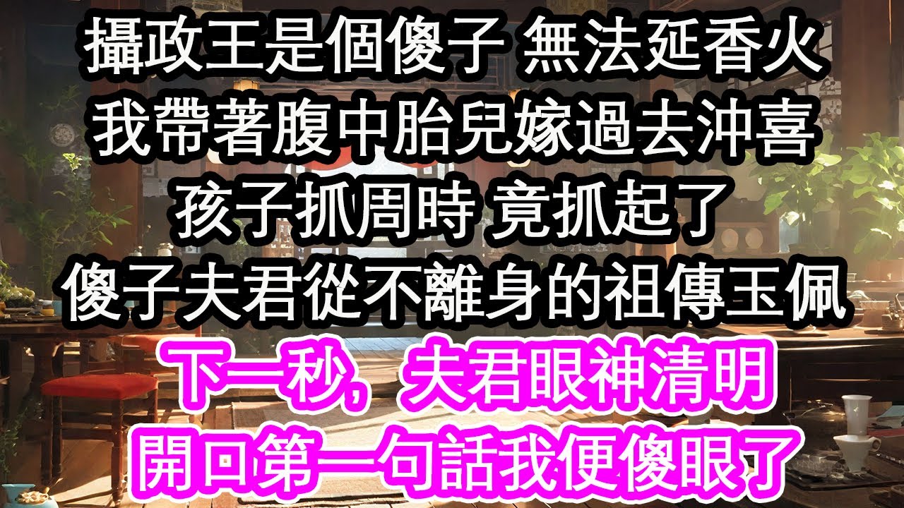 攝政王是個傻子 無法延香火我帶著腹中胎兒嫁過去沖喜孩子抓周時 竟抓起了傻子夫君從不離身的祖傳玉佩下一秒，夫君眼神清明開口第一句話我便傻眼了【花開】【愛情】【生活】