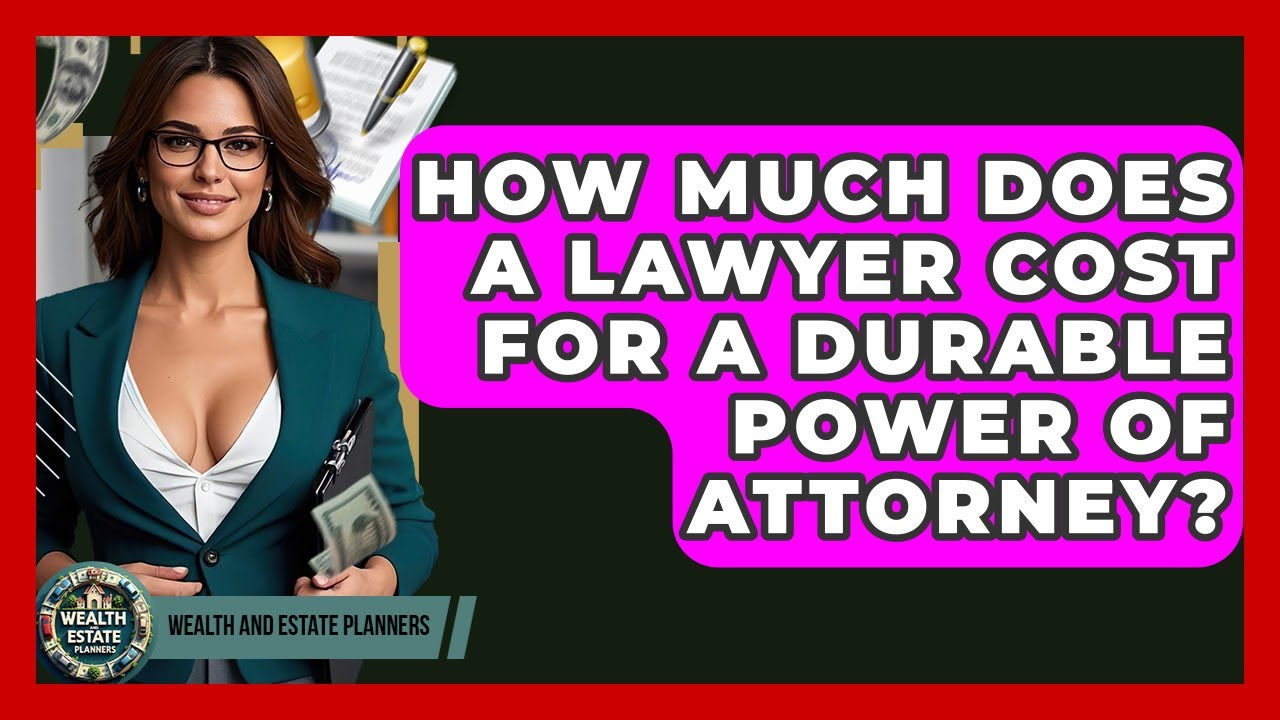 How Much Does A Lawyer Cost For A Durable Power Of Attorney? - Wealth and Estate Planners