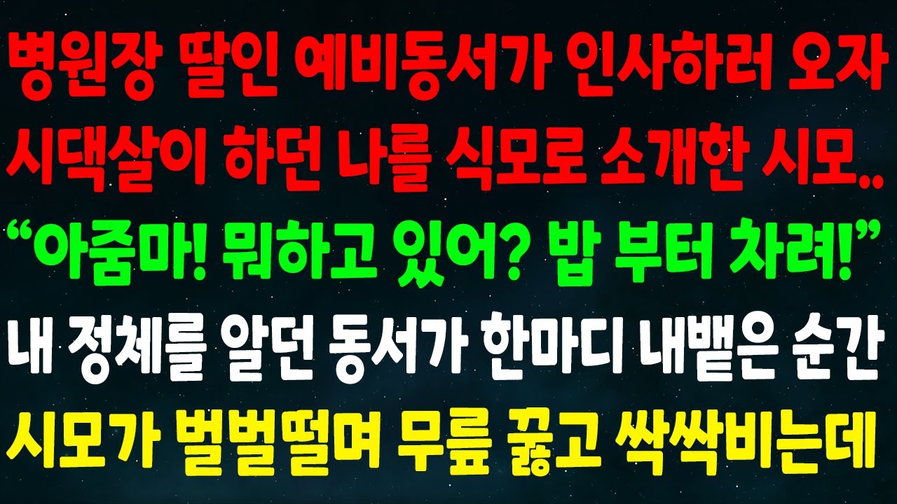 (실화사연) 병원장 딸인 예비동서가 인사오자 시댁살이 하던 나를 식모로 소개한 시모 “아줌마 밥부터 차려!” 내 정체를 알던 동서가 한마디 하자 시모가 벌벌떨며 무릎꿇고 싹싹비는데
