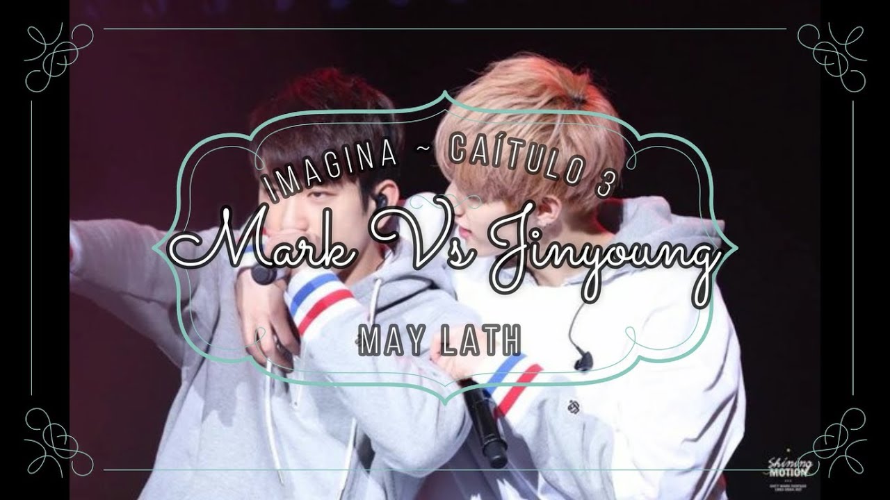 Imagina GOT7 ~Capítulo 3 Mark Vs Jinyoung