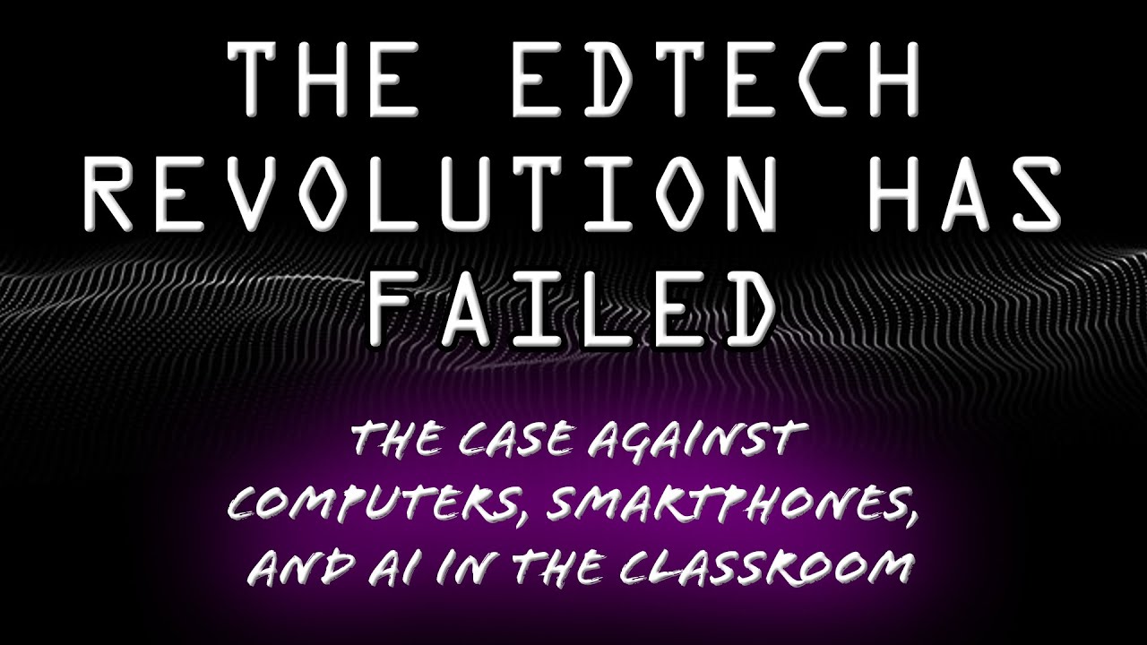 The EdTech Revolution has Failed | The Case Against Computers, Smartphones, and AI in the Classroom