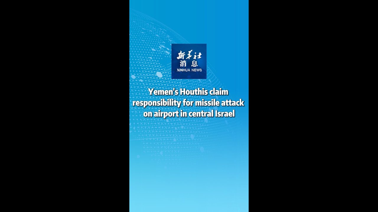 Xinhua News | Yemen's Houthis claim responsibility for missile attack on airport in central Israel