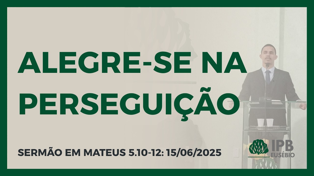 ALEGRE-SE NA PERSEGUIÇÃO: Sermão em Mateus 5.10-12 | Igreja Presbiteriana de Eusébio - Thayron