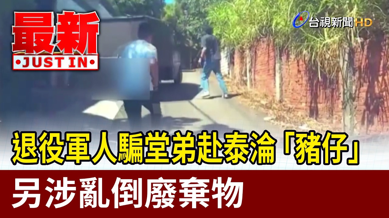 退役軍人騙堂弟赴泰淪「豬仔」 另涉亂倒廢棄物【最新快訊】