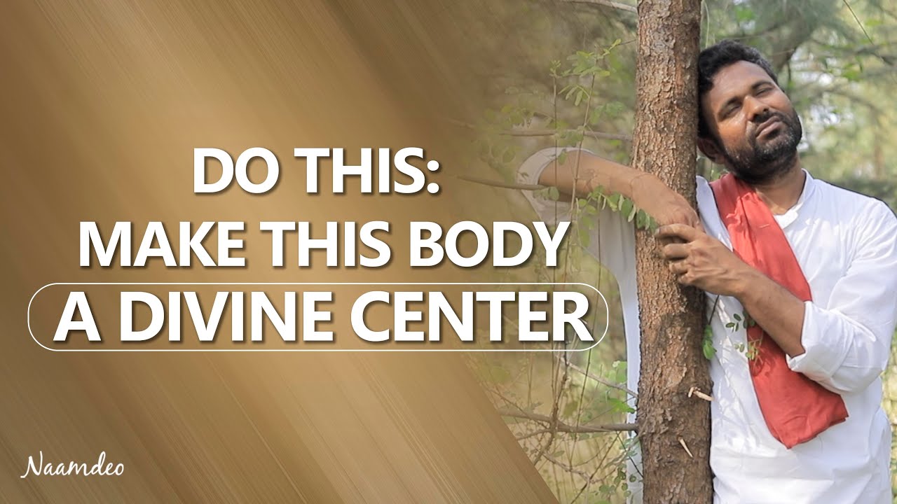 DO THIS: MAKE THIS BODY A DIVINE CENTRE | Naam Deo