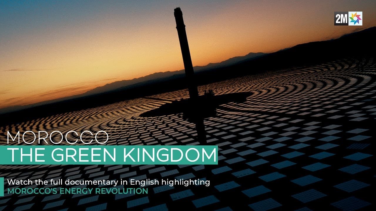 Morocco, The Green Kingdom | A documentary highlighting Morocco's Energy Revolution