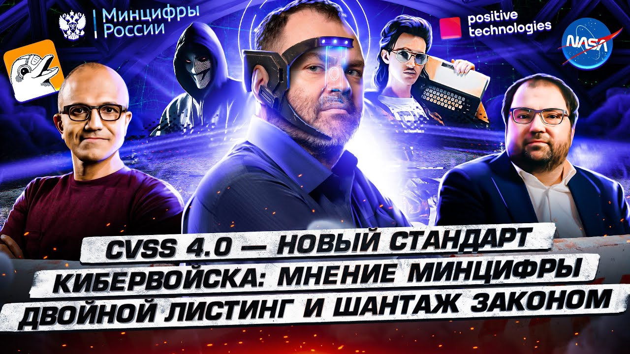 CVSS 4.0 &mdash; новый стандарт / Кибервойска: МНЕНИЕ Минцифры / Двойной листинг и ШАНТАЖ законом / 125