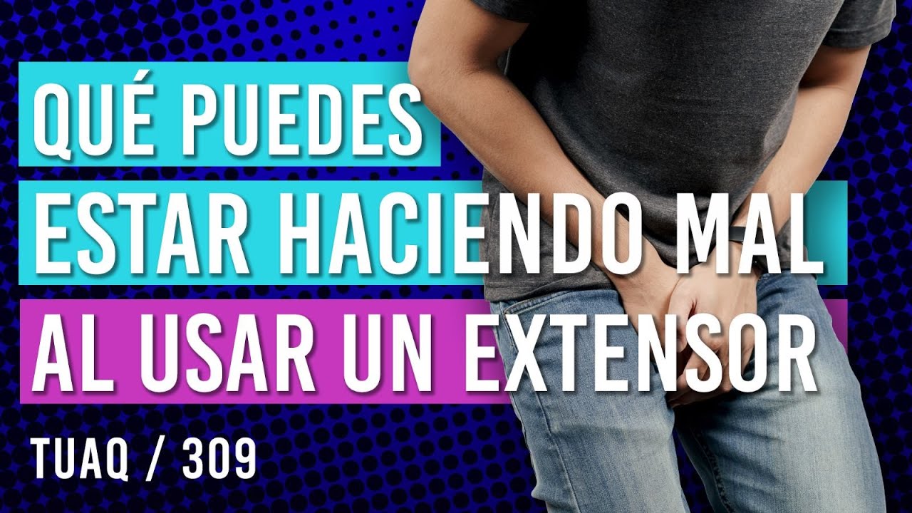 ¿Qué puedo estar haciendo mal al usar un extensor de pene?