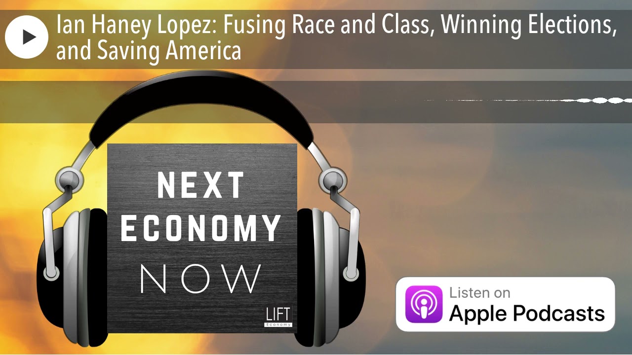Ian Haney Lopez: Fusing Race and Class, Winning Elections, and Saving America