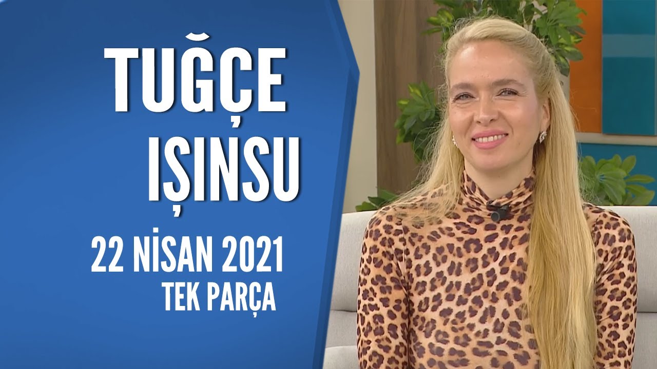 Hayatta Her Şey Var 22 Nisan 2021 Tuğçe Işınsu