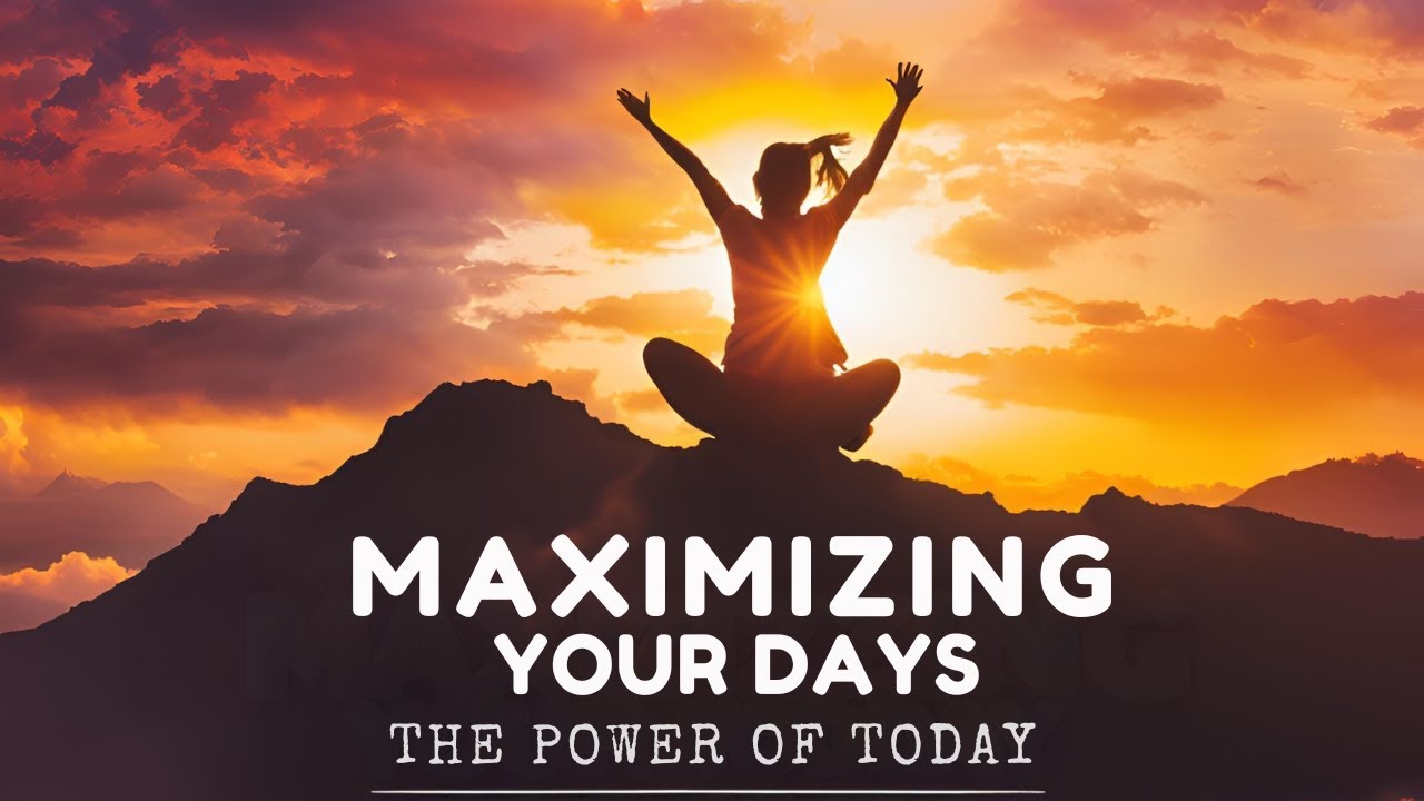 Maximizing Your Days // The Power Of Today
