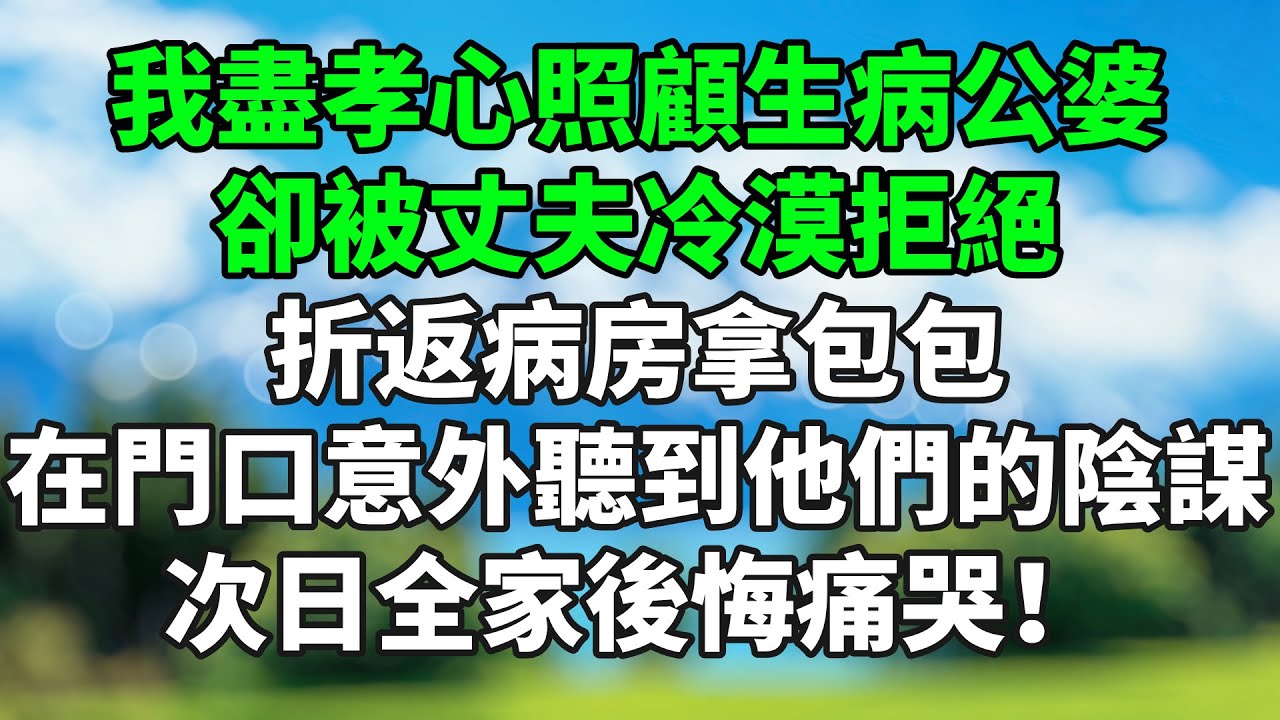 我盡孝心照顧生病公婆，卻被丈夫冷漠拒絕，折返病房拿包包，在門口意外聽到他們的陰謀，次日全家後悔痛哭！#情感故事 #生活經驗 #退休生活 #子女孝順