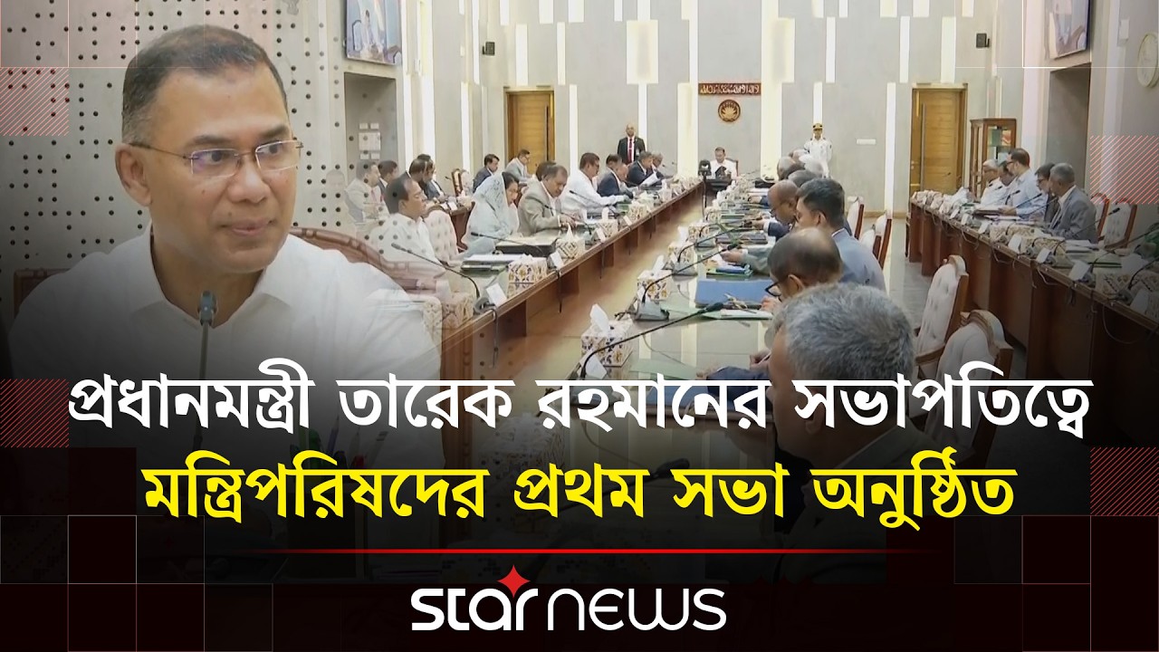 প্রধানমন্ত্রী তারেক রহমানের সভাপতিত্বে মন্ত্রিপরিষদের প্রথম সভা অনুষ্ঠিত | Star News