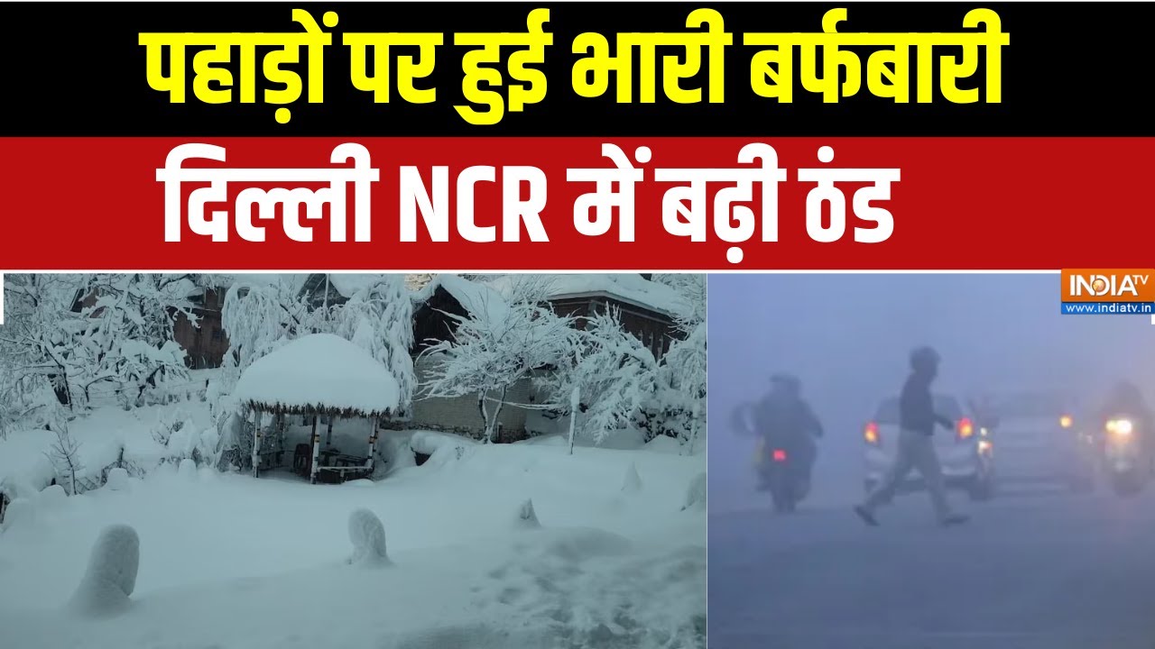 Weather Update : पहाड़ों पर हुई बर्फबारी, दिल्ली NCR में बढ़ी ठंड । Heavy Snowfall in Mountains