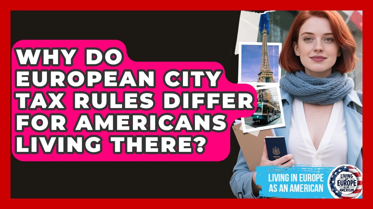 Why Do European City Tax Rules Differ For Americans Living There? - Living in Europe as an American
