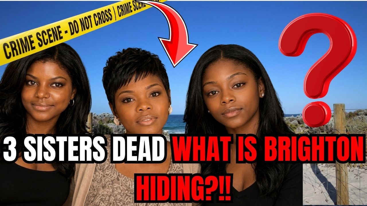JUST IN: Three Sisters Found Dead in Brighton, The 7-Hour Gap No One Can Explain