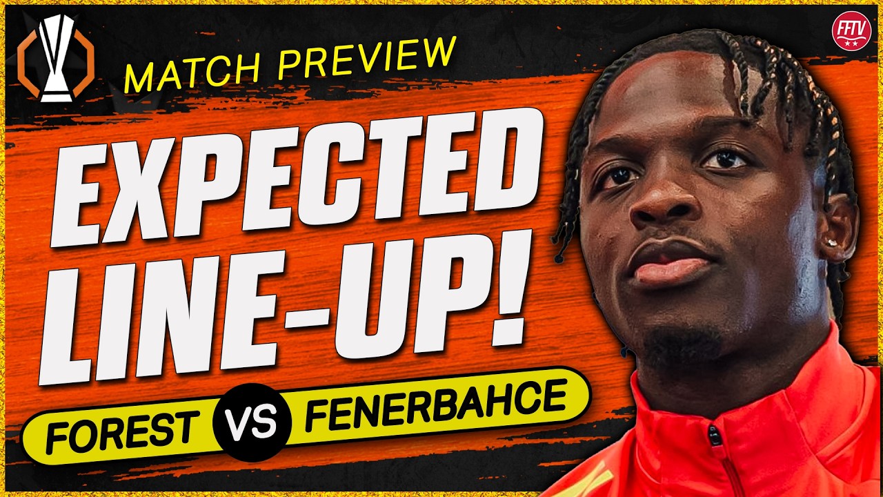 Finish The Job! Time For Squad Players to Step Up! Nottingham Forest vs Fenerbahce Europa Preview