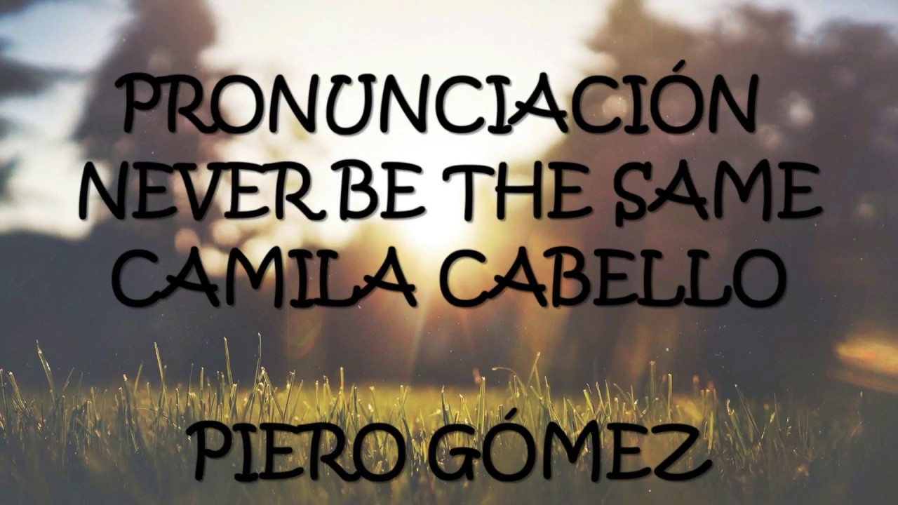 NEVER BE THE SAME - CAMILA CABELLO CON PRONUNCIACIÓN